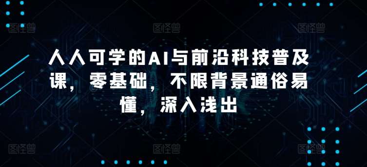 人人可学的AI与前沿科技普及课，零基础，不限背景通俗易懂，深入浅出插图