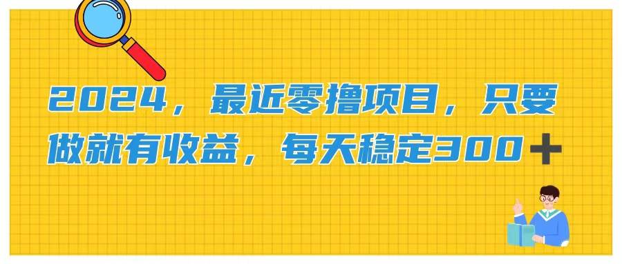 （11510期）2024，最近零撸项目，只要做就有收益，每天动动手指稳定收益300+插图