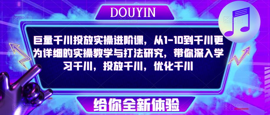 巨量千川投放实操进阶课，从1-10到千川更为详细的实操教学与打法研究，带你深入学习千川，投放千川，优化千川插图