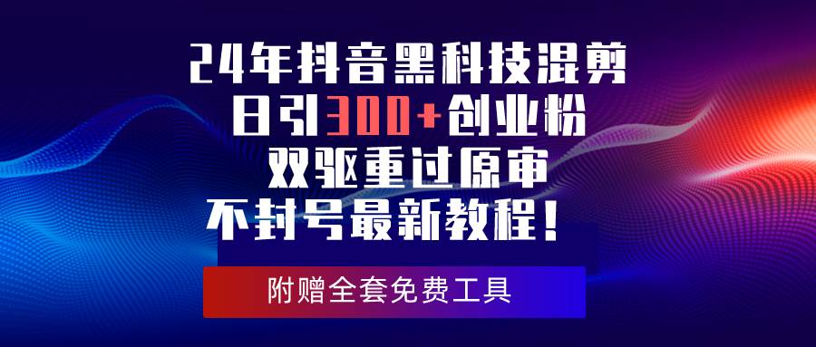 （10212期）24年抖音黑科技混剪日引300+创业粉，双驱重过原审不封号最新教程！插图