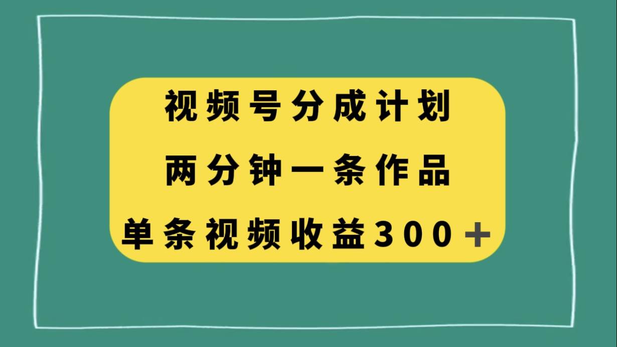 视频号分成计划，两分钟一条作品，单视频收益300+插图