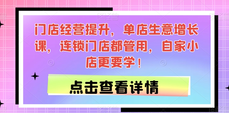 门店经营提升，单店生意增长课，连锁门店都管用，自家小店更要学！插图