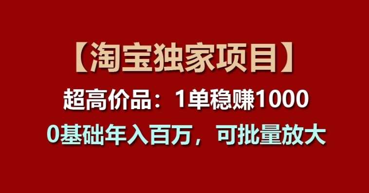 【淘宝独家项目】超高价品：1单稳赚1k多，0基础年入百W，可批量放大【揭秘】插图