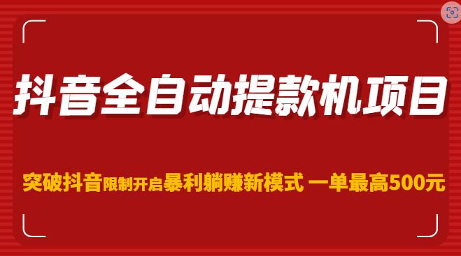 抖音全自动提款机项目，突破抖音限制开启暴利躺赚新模式一单最高500元插图