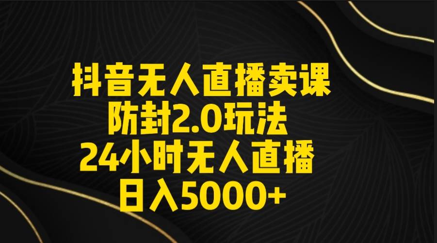 抖音无人直播卖课防封2.0玩法 打造日不落直播间 日入5000+附直播素材+音频插图