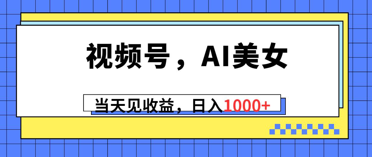 （10281期）视频号，Ai美女，当天见收益，日入1000+插图