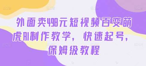 外面卖498元短视频百变萌虎AI制作教学，快速起号，保姆级教程插图