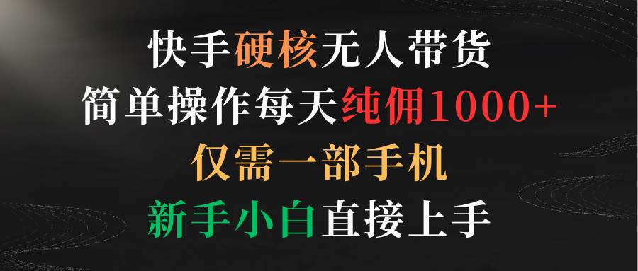 （9475期）快手硬核无人带货，简单操作每天纯佣1000+,仅需一部手机，新手小白直接上手插图