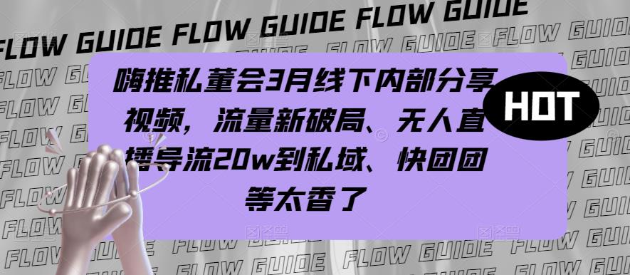 嗨推私董会3月线下内部分享视频，流量新破局、无人直播导流20w到私域、快团团等太香了插图