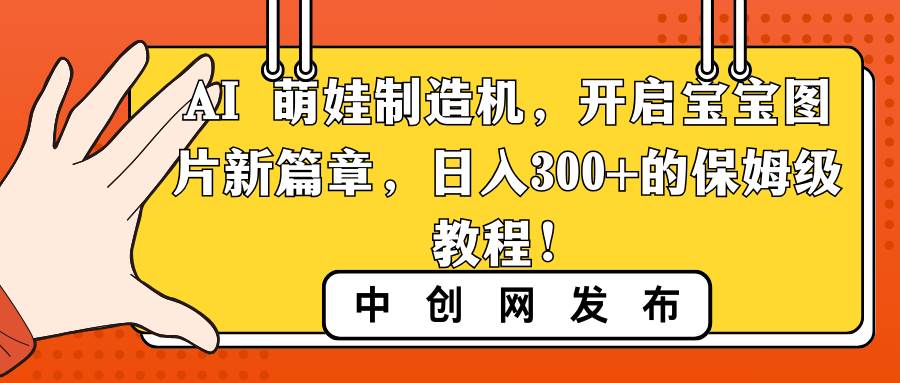 （8734期）AI 萌娃制造机，开启宝宝图片新篇章，日入300+的保姆级教程！插图