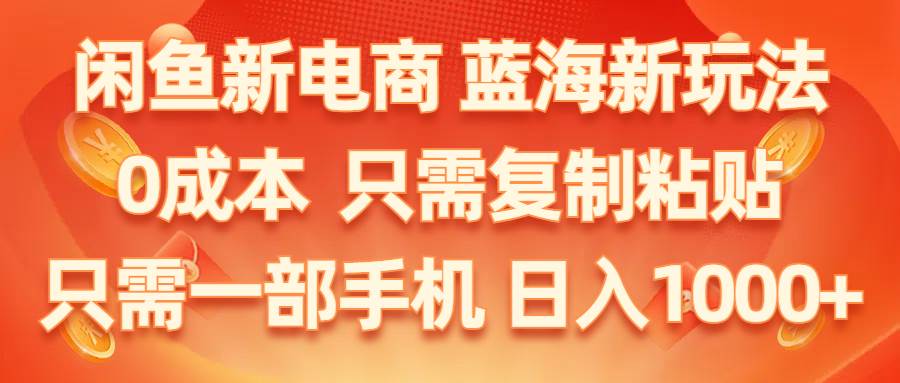 （11013期）闲鱼新电商,蓝海新玩法,0成本,只需复制粘贴,小白轻松上手,只需一部手机…插图