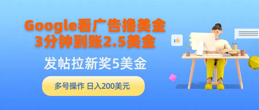 （9678期）Google看广告撸美金，3分钟到账2.5美金，发帖拉新5美金，多号操作，日入…插图