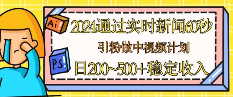 2024通过实时新闻60秒，引粉做中视频计划或者流量主，日几张稳定收入【揭秘】插图