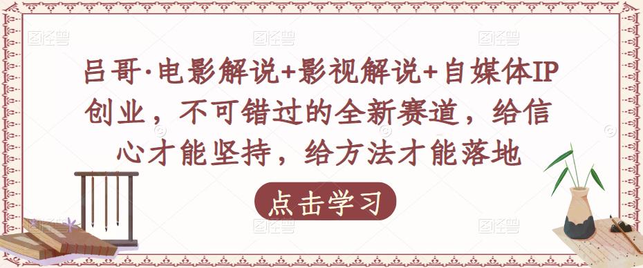 吕哥·电影解说+影视解说+自媒体IP创业，不可错过的全新赛道，给信心才能坚持，给方法才能落地插图