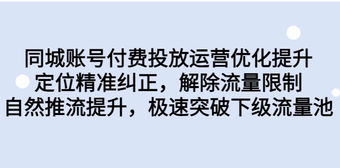 同城账号付费投放运营优化提升，定位精准纠正，解除流量限制，自然推流提升