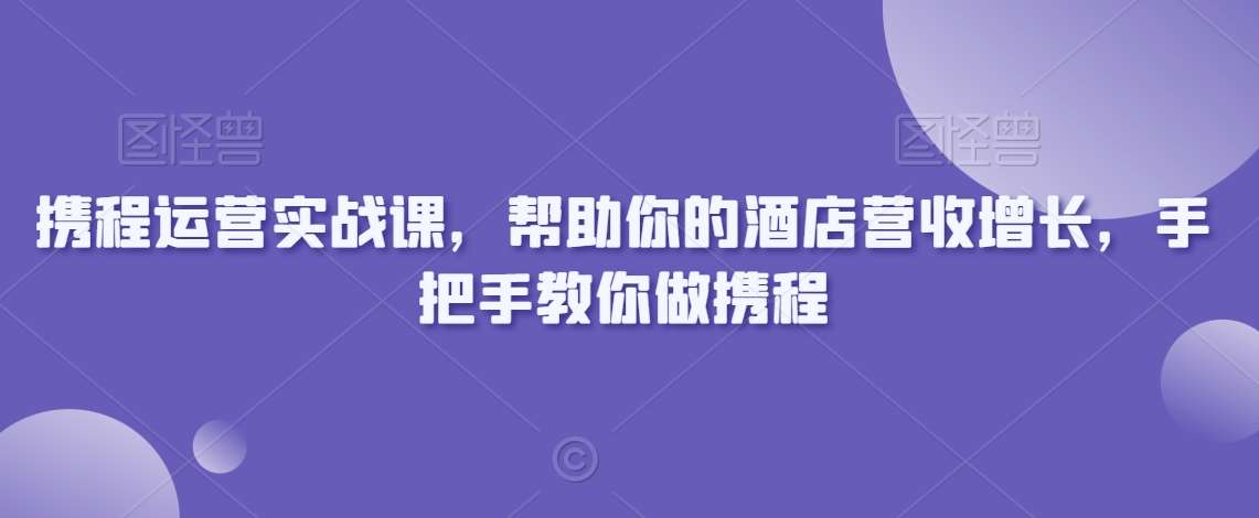 携程运营实战课，帮助你的酒店营收增长，手把手教你做携程插图