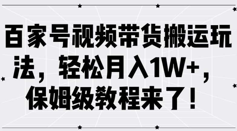 百家号视频带货搬运玩法，轻松月入1W+，保姆级教程来了【揭秘】插图