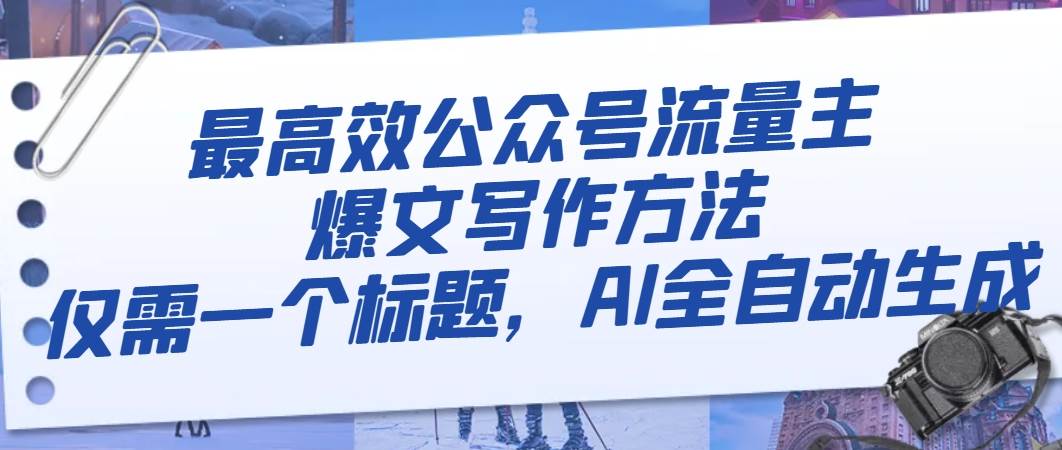 （8118期）最高效公众号流量主爆文写作方法，仅需一个标题，AI全自动生成插图