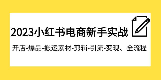 （7741期）2023小红书电商新手实战课程，开店-爆品-搬运素材-剪辑-引流-变现、全流程插图