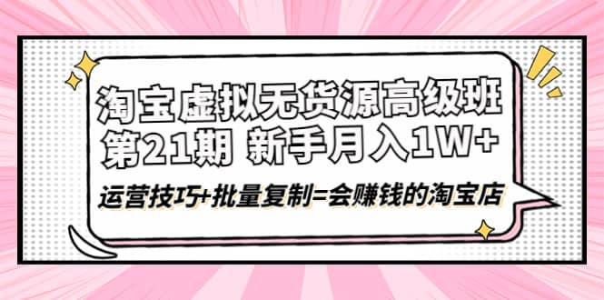 淘宝虚拟无货源高级班【第21期】运营技巧+批量复制=会赚钱的淘宝店插图