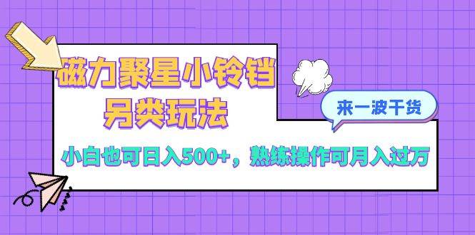 磁力聚星小铃铛另类玩法，小白也可日入500+，熟练操作可月入过万插图