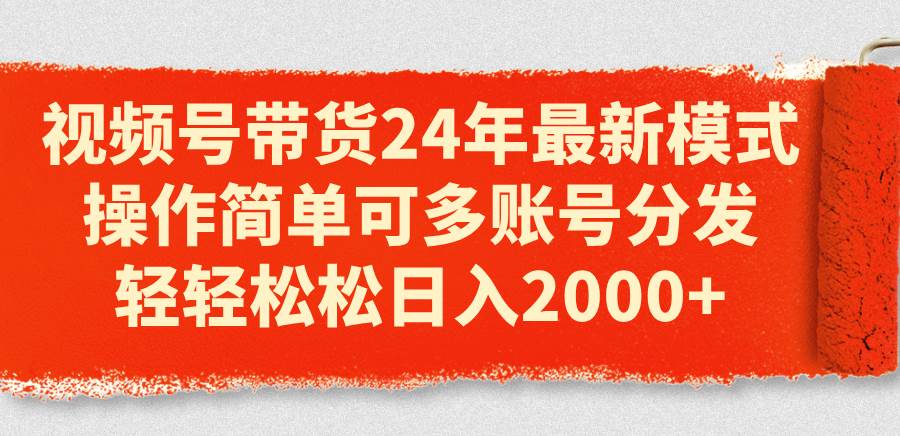 （11281期）视频号带货24年最新模式，操作简单可多账号分发，轻轻松松日入2000+插图