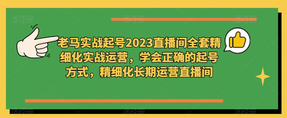 老马实战起号2023直播间全套精细化实战运营，学会正确的起号方式，精细化长期运营直播间插图