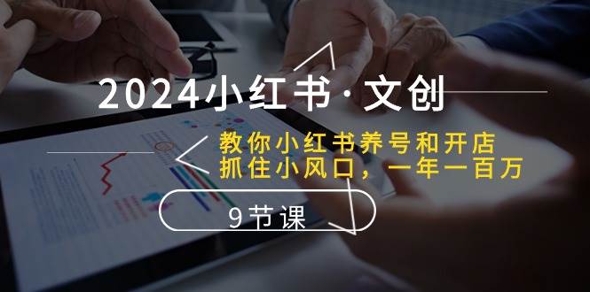 （10440期）2024小红书·文创：教你小红书养号和开店、抓住小风口 一年一百万 (9节课)插图