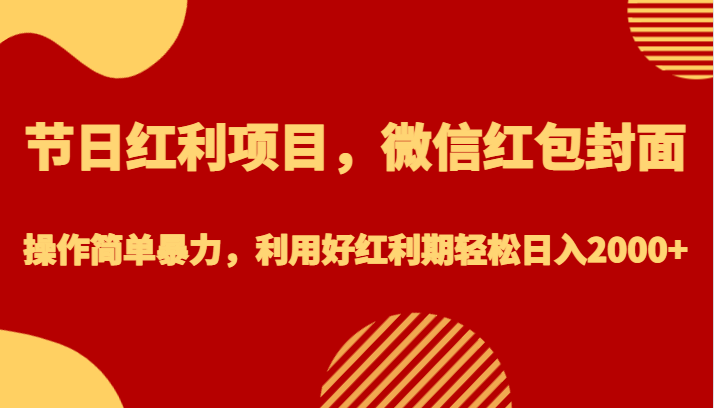 节日红利项目，微信红包封面，操作简单暴力，利用好红利期轻松日入2000+