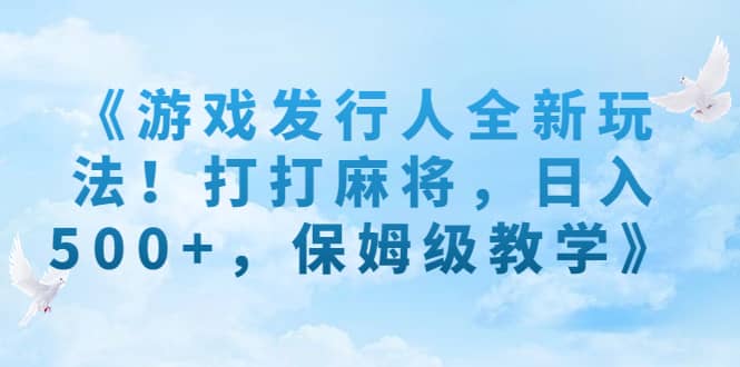 《游戏发行人全新玩法！打打麻将，日入500+，保姆级教学》插图