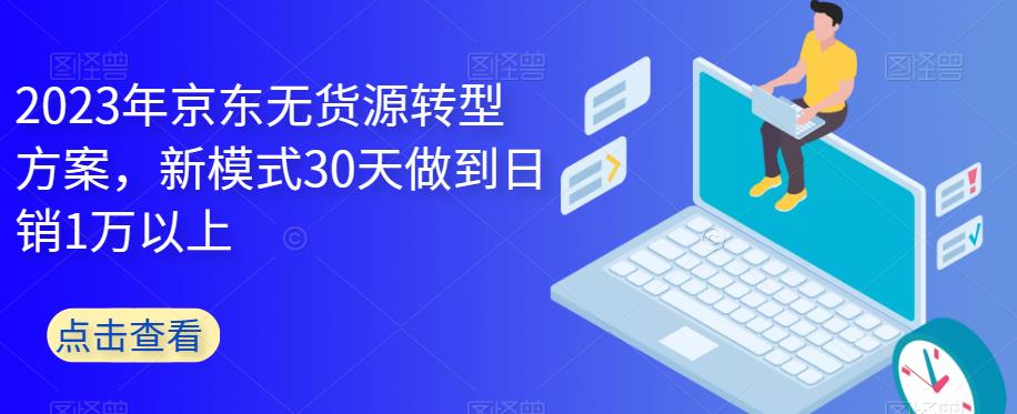 2023年京东无货源转型方案，新模式30天做到日销1万以上插图