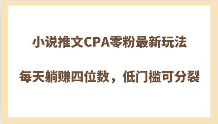 小说推文CPA零粉最新玩法，每天躺赚四位数，低门槛可分裂插图