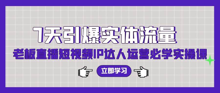 7天引爆实体流量，老板直播短视频IP达人运营必学实操课插图