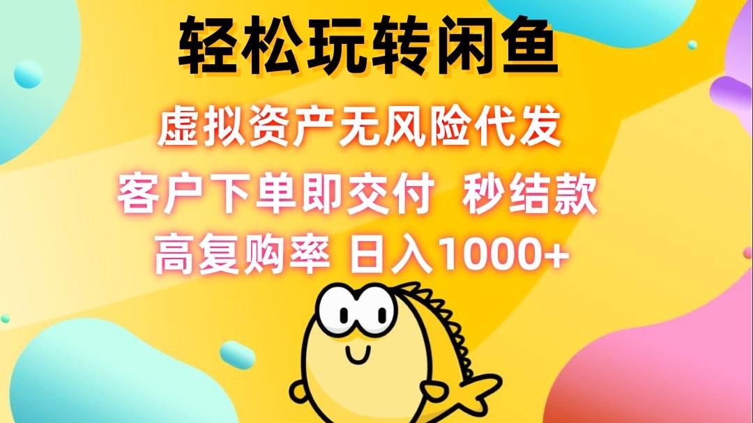 （12776期）轻松玩转闲鱼 虚拟资产无风险代发 客户下单即交付 秒结款 高复购率 日…插图