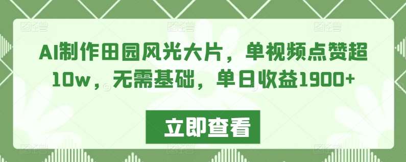 AI制作田园风光大片，单视频点赞超10w，无需基础，单日收益1900+【揭秘】插图