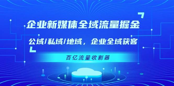 企业新媒体全域流量掘金：公域/私域/地域 企业全域获客 百亿流量收割器插图