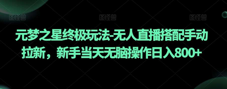 元梦之星终极玩法-无人直播搭配手动拉新，新手当天无脑操作日入800+【揭秘】插图