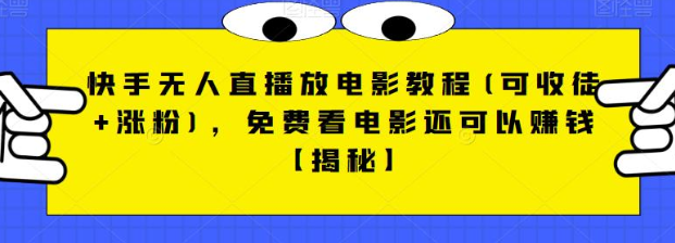 快手无人直播放电影教程(可收徒+涨粉)，免费看电影还可以赚钱【视频+全套素材】插图