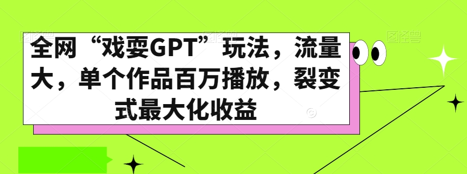 全网“戏耍GPT”玩法，流量大，单个作品百万播放，裂变式最大化收益【揭秘】