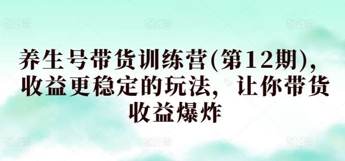 养生号带货训练营(第12期)，收益更稳定的玩法，让你带货收益爆炸插图