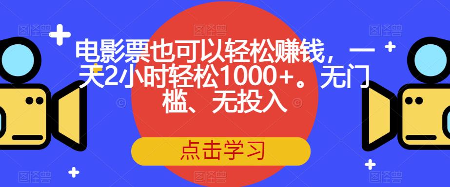 电影票也可以轻松赚钱，一天2小时轻松1000+。无门槛、无投入【揭秘】插图