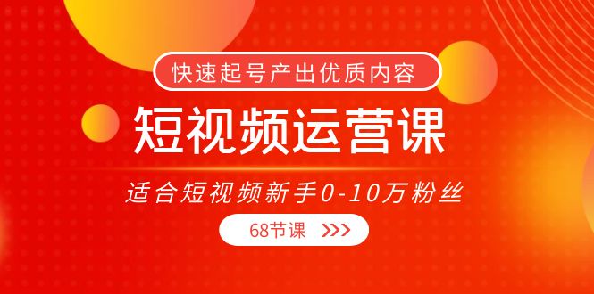 短视频运营课，适合短视频新手0-10万粉丝，快速起号产出优质内容（无水印）插图