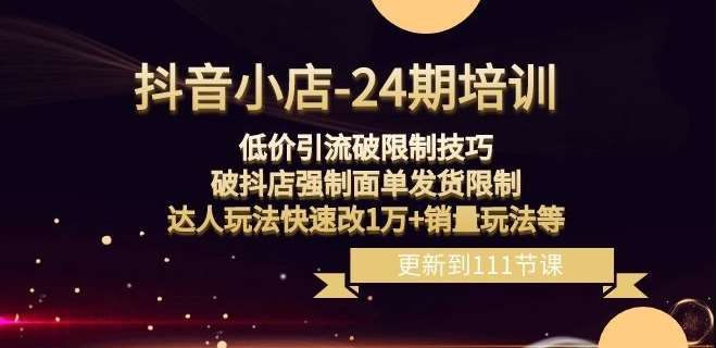 抖音小店-24期：低价引流破限制技巧，破抖店强制面单发货限制，达人玩法快速改1万+销量玩法等插图