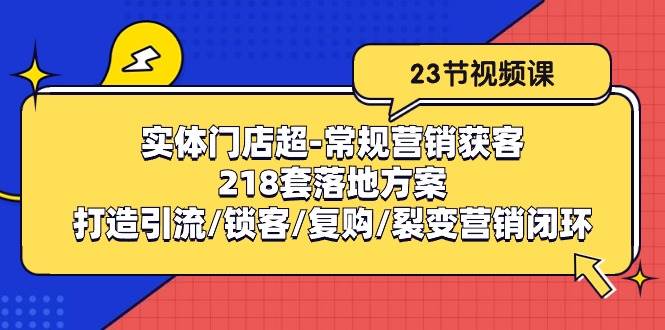 （10407期）实体门店超-常规营销获客：218套落地方案/打造引流/锁客/复购/裂变营销插图