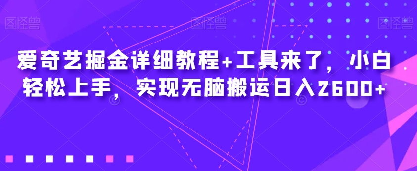 爱奇艺掘金详细教程+工具来了，小白轻松上手，实现无脑搬运日入2600+插图