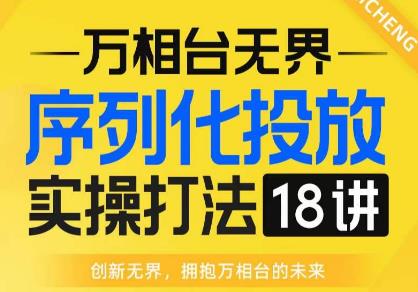 【万相台无界】序列化投放实操18讲线上实战班，全网首推，运营福音！插图