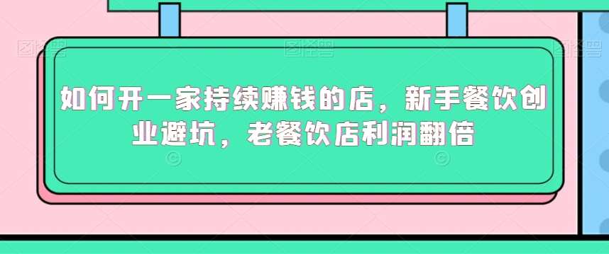 如何开一家持续赚钱的店，新手餐饮创业避坑，老餐饮店利润翻倍插图