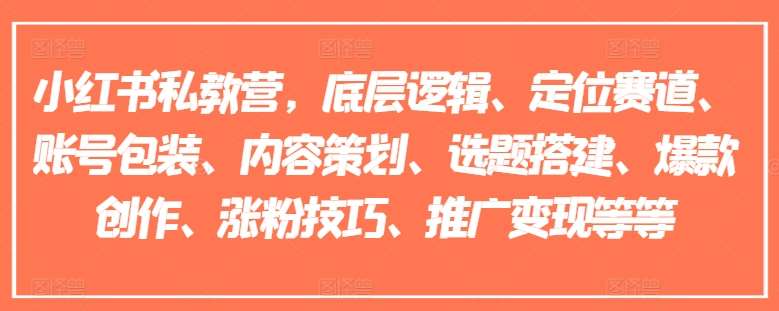 小红书私教营，底层逻辑、定位赛道、账号包装、内容策划、选题搭建、爆款创作、涨粉技巧、推广变现等等插图