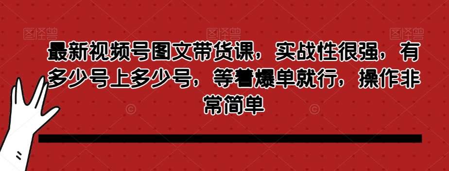 最新视频号图文带货课，实战性很强，有多少号上多少号，等着爆单就行，操作非常简单插图