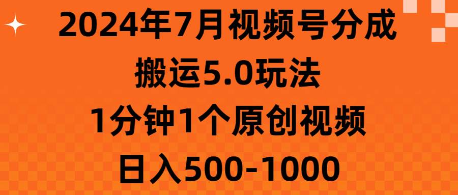 （11395期）2024年7月视频号分成搬运5.0玩法，1分钟1个原创视频，日入500-1000插图